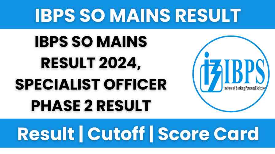 IBPS SO Mains Result 2024, Specialist Officer Phase 2 Result Latest Update